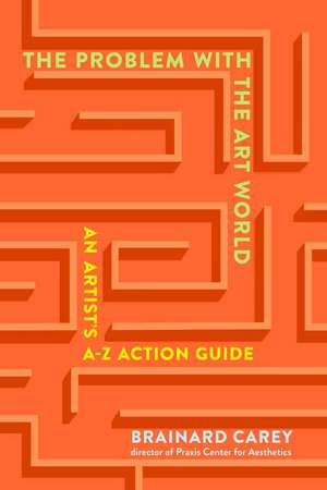 The Problems in the Art World: An Artist's A-Z Action Guide de Brainard Carey