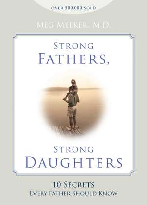 Strong Fathers, Strong Daughters: 10 Secrets Every Father Should Know de Meg Meeker