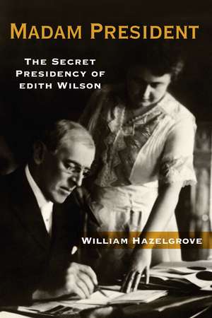 Madam President: The Secret Presidency of Edith Wilson de William Hazelgrove