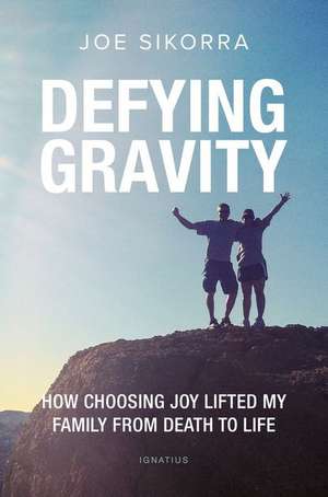 Defying Gravity: How Choosing Joy Lifted My Family from Death to Life de Joe Sikorra