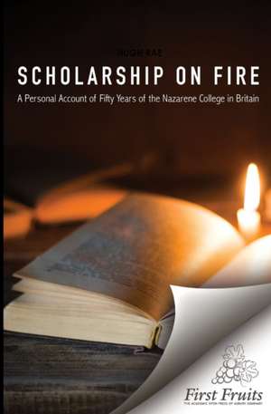 Scholarship on Fire: A Personal Account of Fifty Years of The Nazarene College in Britian de Hugh Rae