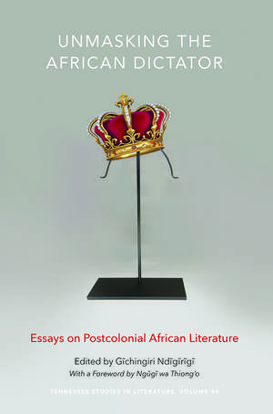 Unmasking the African Dictator: Essays on Postcolonial African Literature de Prof. Gichingiri Ndigirigi PhD