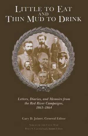 Little to Eat and Thin Mud to Drink: Letters, Diaries, and Memoirs from the Red River Campaigns, 1863–1864 de Gary D. Joiner