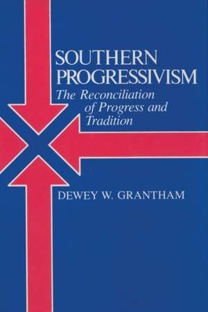 Southern Progressivism: The Reconciliation of Progress and Tradition de Dewey Grantham