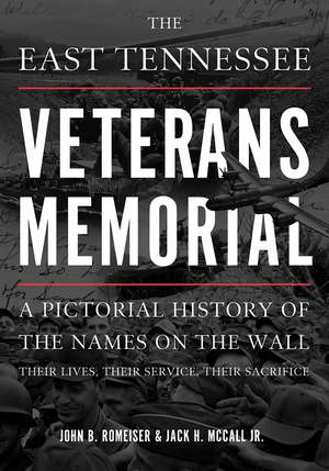 The East Tennessee Veterans Memorial: A Pictorial History of the Names on the Wall, Their Service, and Their Sacrifice de John Romeiser