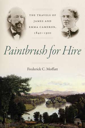 Paintbrush for Hire: The Travels of James and Emma Cameron, 1840–1900 de Frederick C. Moffatt