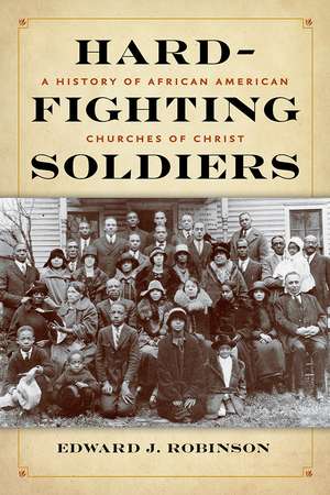 Hard-Fighting Soldiers: A History of African American Churches of Christ de Edward J. Robinson