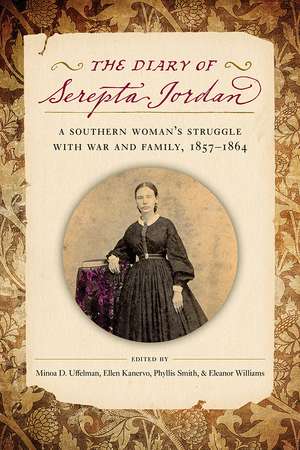 The Diary of Serepta Jordan: A Southern Woman's Struggle with War and Family, 1857–1864 de Minoa Uffelman