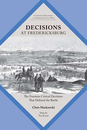 Decisions at Fredericksburg: The Fourteen Critical Decisions That Defined the Battle de Prof. Chris Mackowski