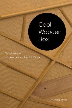 Cool Wooden Box: Transformation of the American Acoustic Guitar de W. Rand Smith