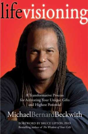 Life Visioning: A Transformative Process for Activating Your Unique Gifts and Highest Potential de Michael Bernard Beckwith