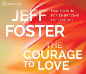 The Courage to Love de Jeff Foster