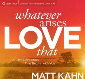 Whatever Arises, Love That de Matt Kahn