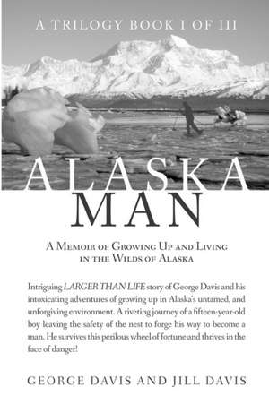 Alaska Man: A Memoir of Growing Up and Living in the Wilds of Alaska de George Davis