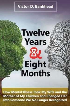 Twelve Years & Eight Months: How Mental Illness Took My Wife and the Mother of My Children and Changed Her Into Someone We No Longer Recognized de Victor D. Bankhead