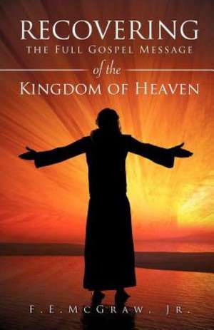 Recovering the Full Gospel Message of the Kingdom of Heaven de Jr. F.E. McGraw