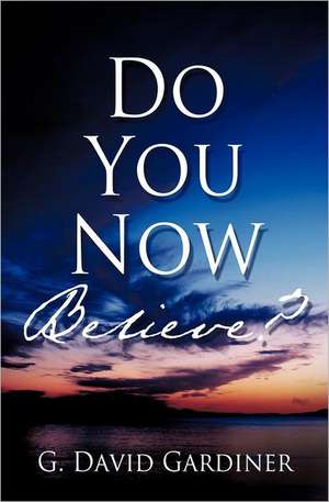 Do You Now Believe? de G. David Gardiner