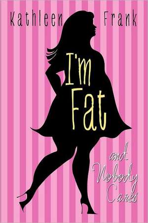 I'm Fat and Nobody Cares de Kathleen Frank