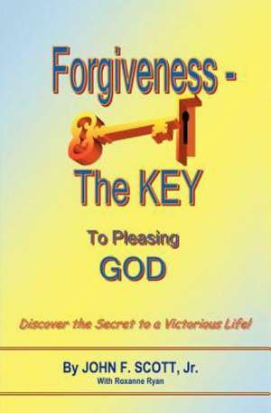 Forgiveness the Key to Pleasing God de John F. Scott