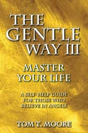 The Gentle Way III: Master Your Life de Tom T. Moore