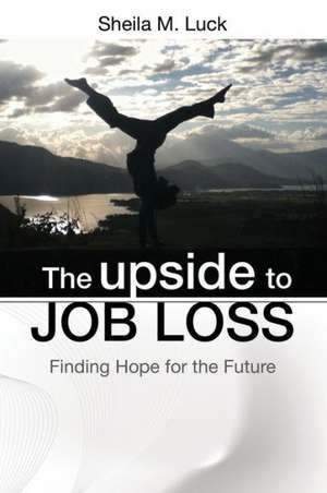 The Upside to Job Loss: Finding Hope for the Future de Sheila M. Luck