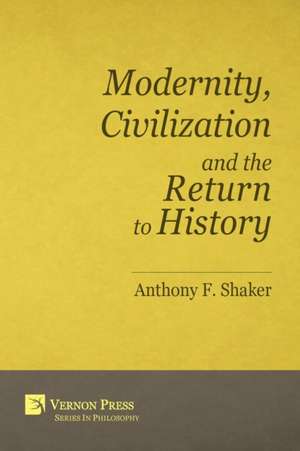 Modernity, Civilization and the Return to History de Anthony F Shaker