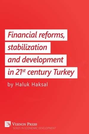 Financial Reforms, Stabilization and Development in 21st-Century Turkey de Haluk Haksal