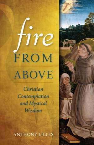 Fire from Above: Christian Contemplation and Mystical Wisdom de Anthony Lilles