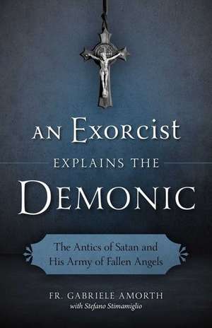 An Exorcist Explain the Demonic: The Antics of Satan and His Army of Fallen Angels de Fr Gabriele Amorth