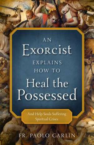 An Exorcist Explains How to Heal the Possessed de Fr Paolo Carlin