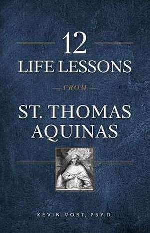 12 Life Lessons from St. Thomas Aquinas de Kevin Vost