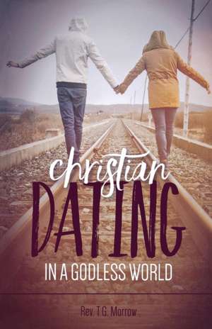 Christian Dating in a Godless World de Rev. T. G. Morrow