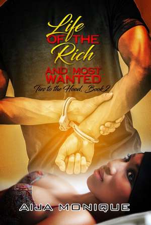 Life of the Rich and Most Wanted: Ties to the Hood, Book 2 de Aija Monique