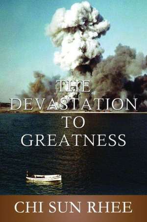 The Devastation to Greatness de Chi Sun Rhee