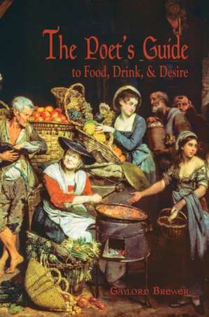 The Poet's Guide to Food, Drink, & Desire de Gaylord Brewer