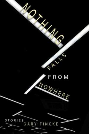 Nothing Falls from Nowhere de Gary Fincke