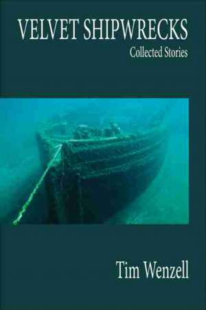 Velvet Shipwrecks: Collected Stories de Tim Wenzell