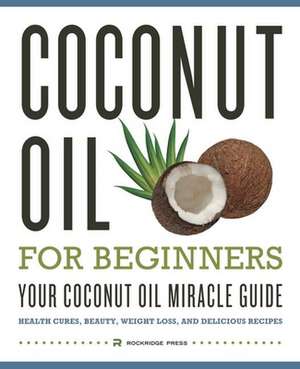 Coconut Oil for Beginners - Your Coconut Oil Miracle Guide de Rockridge Press