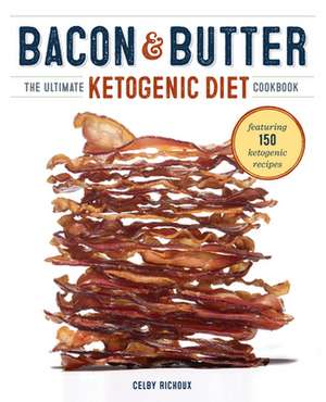 Bacon & Butter: The Ultimate Ketogenic Diet Cookbook de Celby Richoux