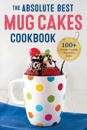 Absolute Best Mug Cakes Cookbook: 100 Family-Friendly Microwave Cakes de Rockridge Press