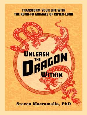 Unleash the Dragon Within: Transform Your Life with the Kung-Fu Animals of Ch'ien-Lung de Steven Macramalla