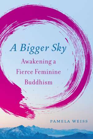 A Bigger Sky: Awakening a Fierce Feminine Buddhism de Pamela Weiss