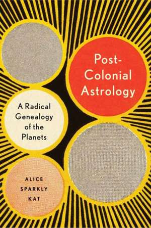 Postcolonial Astrology: Reading the Planets Through Capital, Power, and Labor de Alice Sparkly Kat