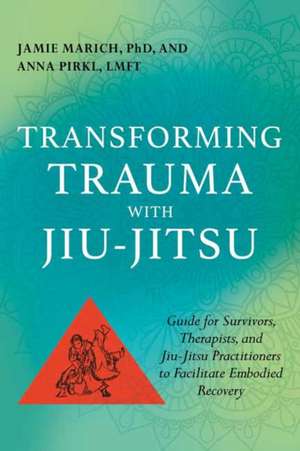 Transforming Trauma with Jiu-Jitsu: A Guide for Survivors, Therapists, and Jiu-Jitsu Practitioners to Facilitate Embodied Recovery de Jamie Marich