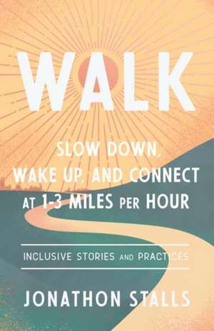 Walk: Slow Down, Wake Up, and Connect at 1-3 Miles Per Hour de Jonathon Stalls