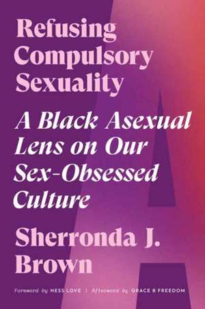 Refusing Compulsory Sexuality: A Black Asexual Lens on Our Sex-Obsessed Culture de Sherronda J. Brown