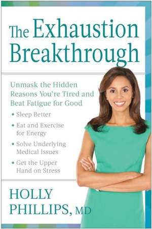 The Exhaustion Breakthrough: Unmask the Hidden Reasons You're Tired and Beat Fatigue for Good de Holly Phillips