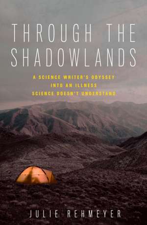 Through the Shadowlands: A Science Writer's Odyssey Into an Illness Science Doesn't Understand de Julie Rehmeyer