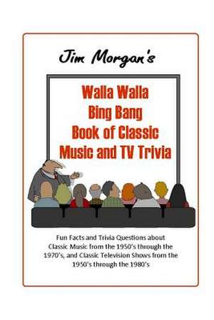 Jim Morgan's Walla Walla Bing Bang Book of Classic Music and TV Trivia de Jim Morgan