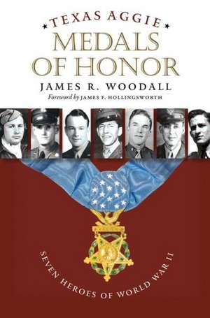 Texas Aggie Medals of Honor: Seven Heroes of World War II de James R. Woodall